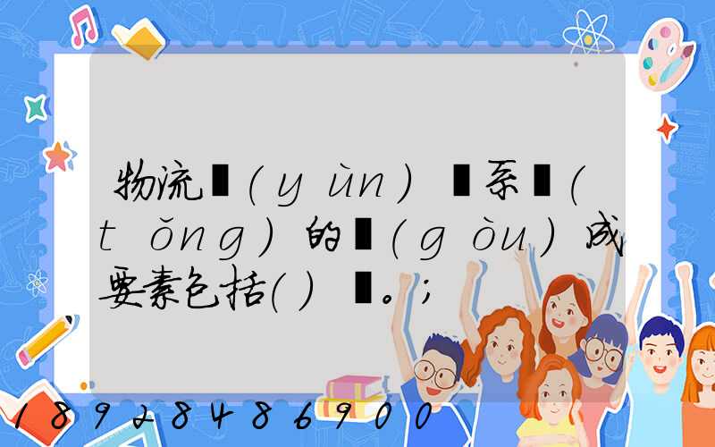 物流運(yùn)輸系統(tǒng)的構(gòu)成要素包括()。